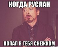 когда руслан попал в тебя снежком