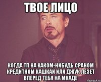 твое лицо когда тп на каком-нибудь сраном кредитном кашкай или джук лезет вперед тебя на мкаде