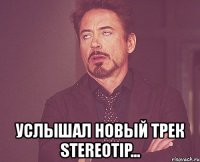  услышал новый трек stereotip...