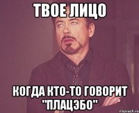 твое лицо когда кто-то говорит "плацэбо"