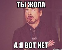 ты жопа а я вот нет