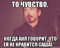 то чувство, когда аня говорит, что ей не нравится саша)***