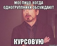 мое лицо, когда одногруппники обсуждают курсовую