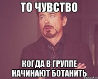 то чувство когда в группе начинают ботанить