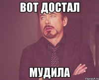 вот достал мудила