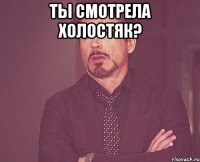 ты смотрела холостяк? 