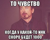 то чувство когда у какой-то nhk скоро будет 1000