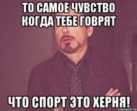 то самое чувство когда тебе говрят что спорт это херня!