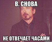 в. снова не отвечает часами