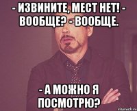 - извините, мест нет! - вообще? - вообще. - а можно я посмотрю?