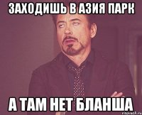 заходишь в азия парк а там нет бланша