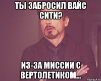 ты забросил вайс сити? из-за миссии с вертолетиком...