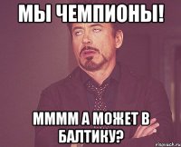 мы чемпионы! мммм а может в балтику?