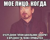 мое лицо, когда очередной тупой школьник говорит о вредности твоих привычек.