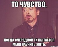 то чувство, когда очередной тх пытается меня научить жить.