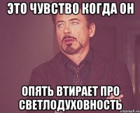 это чувство когда он опять втирает про светлодуховность