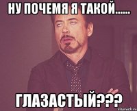 ну почемя я такой...... глазастый???