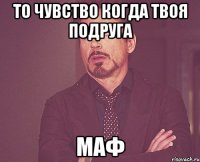 то чувство когда твоя подруга маф