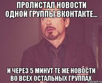 пролистал новости одной группы вконтакте... и через 5 минут те же новости во всех остальных группах