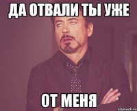 да отвали ты уже от меня