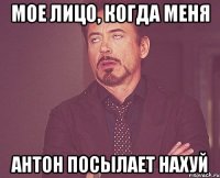 мое лицо, когда меня антон посылает нахуй