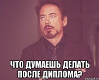  что думаешь делать после диплома?