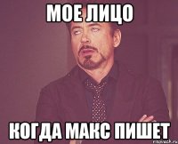 мое лицо когда макс пишет