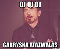 oj oj oj gabryska atazwalas