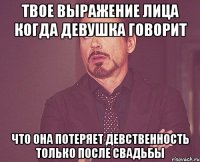 твое выражение лица когда девушка говорит что она потеряет девственность только после свадьбы