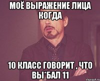 моё выражение лица когда 10 класс говорит , что вы*бал 11