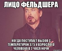 лицо фельдшера когда поступает вызов с температурой 37,5 у взрослого человека в 2 часа ночи