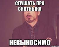 слушать про скотныка невыносимо