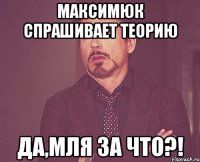 максимюк спрашивает теорию да,мля за что?!