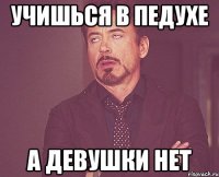 учишься в педухе а девушки нет