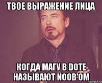 твое выражение лица когда магу в dote называют noob'ом