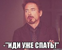  -"иди уже спать!"