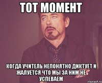 тот момент когда учитель непонятно диктует и жалуется что мы за ним не успеваем