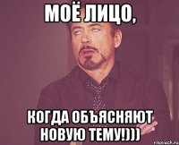 моё лицо, когда объясняют новую тему!)))