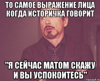 то самое выражение лица когда историчка говорит "я сейчас матом скажу и вы успокоитесь"