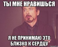 ты мне нравишься я не принимаю это близко к сердцу