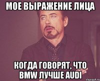 мое выражение лица когда говорят, что bmw лучше audi