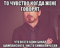 то чувство когда жене говорят что всего один бокал шампанского, чисто символически