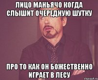 лицо маньячо когда слышит очередную шутку про то как он божественно играет в лесу