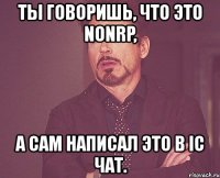 ты говоришь, что это nonrp, а сам написал это в ic чат.