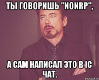 ты говоришь "nonrp", а сам написал это в ic чат.