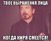 твое выражения лица когда киря смеется!