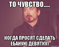 то чувство..... когда просят сделать ебаную девятку)