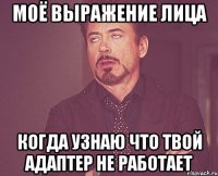 моё выражение лица когда узнаю что твой адаптер не работает