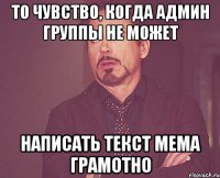 то чувство, когда админ группы не может написать текст мема грамотно