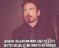  давай, объясни мне еще раз эту шутку,ведь её же никто не понял